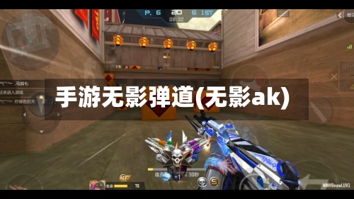手游无影弹道(无影ak)