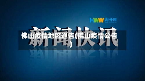 佛山疫情地区通告(佛山疫情公告)