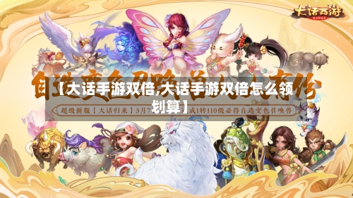 【大话手游双倍,大话手游双倍怎么领划算】-第2张图片