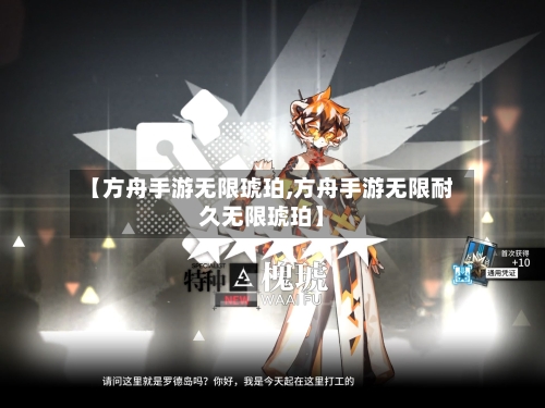 【方舟手游无限琥珀,方舟手游无限耐久无限琥珀】