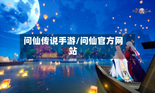 问仙传说手游/问仙官方网站-第2张图片