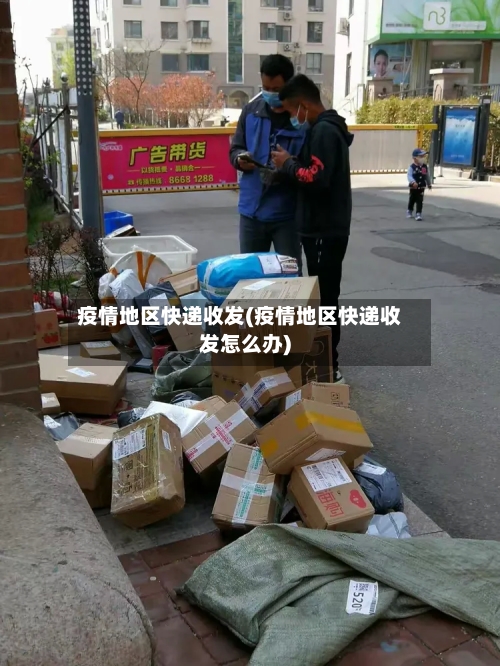 疫情地区快递收发(疫情地区快递收发怎么办)-第2张图片