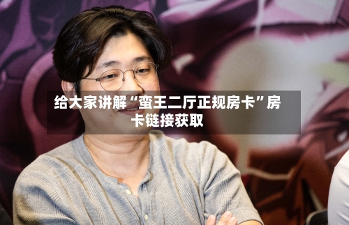 给大家讲解“蛮王二厅正规房卡”房卡链接获取-第3张图片