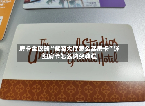 房卡全攻略“紫游大厅怎么买房卡”详细房卡怎么购买教程-第3张图片