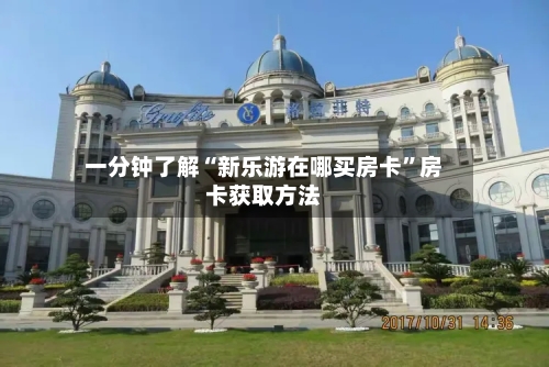 一分钟了解“新乐游在哪买房卡”房卡获取方法