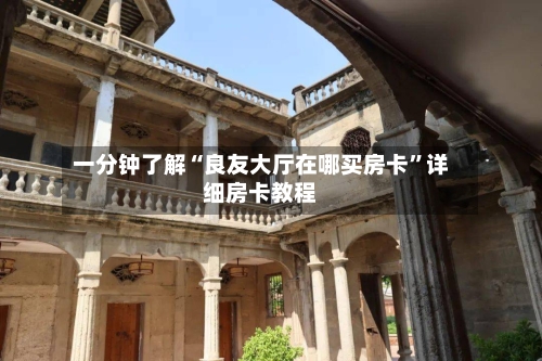 一分钟了解“良友大厅在哪买房卡”详细房卡教程