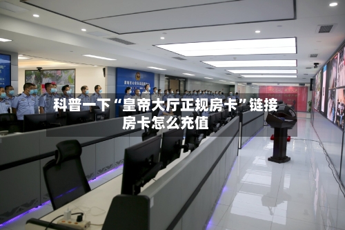 科普一下“皇帝大厅正规房卡	”链接房卡怎么充值-第3张图片
