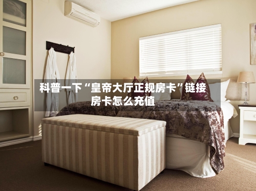 科普一下“皇帝大厅正规房卡”链接房卡怎么充值-第2张图片