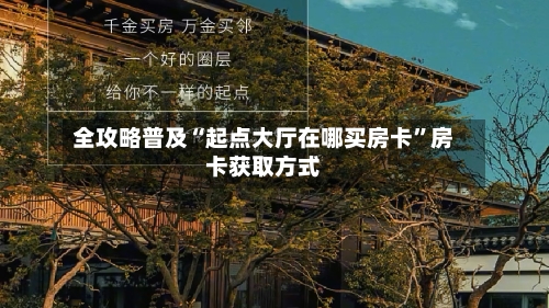 全攻略普及“起点大厅在哪买房卡”房卡获取方式