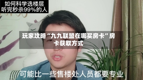 玩家攻略“九九联盟在哪买房卡”房卡获取方式-第2张图片