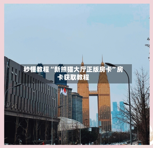 秒懂教程“新熊猫大厅正版房卡”房卡获取教程