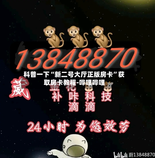 科普一下“新二号大厅正版房卡”获取房卡教程-哔哩哔哩