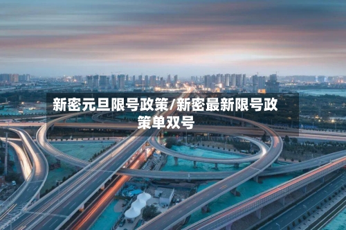 新密元旦限号政策/新密最新限号政策单双号