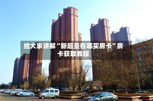 给大家讲解“新超圣在哪买房卡	”房卡获取教程-第2张图片