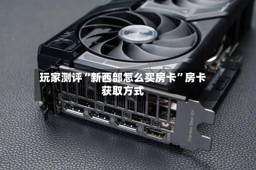 玩家测评“新西部怎么买房卡”房卡获取方式