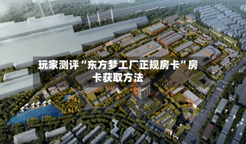 玩家测评“东方梦工厂正规房卡”房卡获取方法
