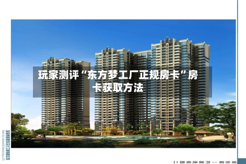 玩家测评“东方梦工厂正规房卡”房卡获取方法-第2张图片