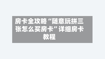 房卡全攻略“随意玩拼三张怎么买房卡”详细房卡教程-第2张图片