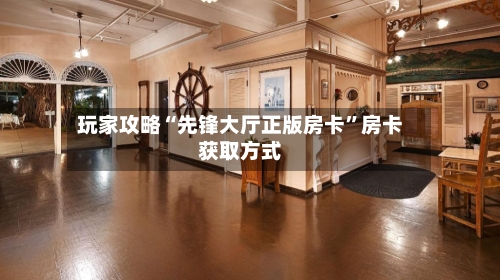 玩家攻略“先锋大厅正版房卡”房卡获取方式