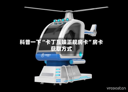科普一下“卡丁互娱正规房卡”房卡获取方式-第2张图片