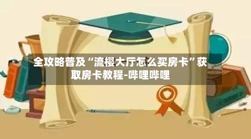 全攻略普及“流樱大厅怎么买房卡”获取房卡教程-哔哩哔哩