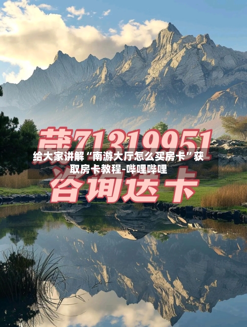 给大家讲解“南游大厅怎么买房卡”获取房卡教程-哔哩哔哩-第2张图片