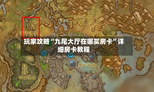 玩家攻略“九尾大厅在哪买房卡”详细房卡教程-第3张图片