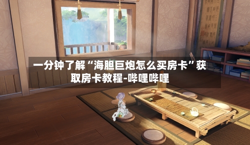 一分钟了解“海胆巨炮怎么买房卡”获取房卡教程-哔哩哔哩-第2张图片