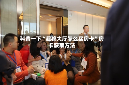 科普一下“超稳大厅怎么买房卡”房卡获取方法-第3张图片