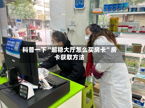 科普一下“超稳大厅怎么买房卡”房卡获取方法