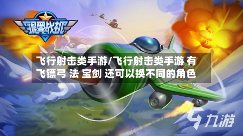飞行射击类手游/飞行射击类手游 有飞镖弓 法 宝剑 还可以换不同的角色