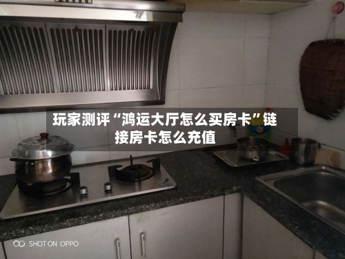玩家测评“鸿运大厅怎么买房卡”链接房卡怎么充值-第3张图片
