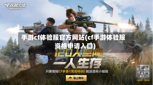 手游cf体验服官方网站(cf手游体验服资格申请入口)