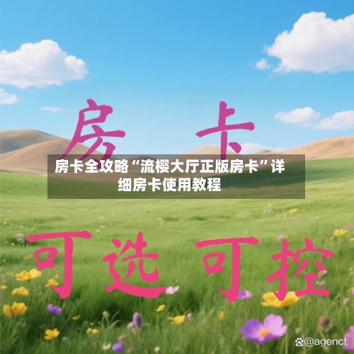 房卡全攻略“流樱大厅正版房卡”详细房卡使用教程