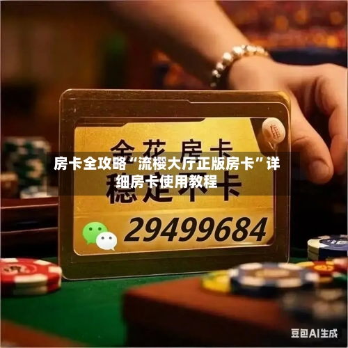 房卡全攻略“流樱大厅正版房卡”详细房卡使用教程-第2张图片