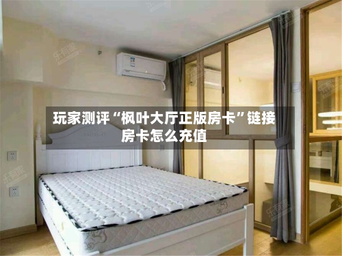 玩家测评“枫叶大厅正版房卡”链接房卡怎么充值