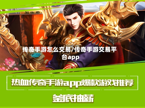 传奇手游怎么交易/传奇手游交易平台app-第2张图片