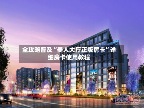 全攻略普及“美人大厅正版房卡	”详细房卡使用教程-第3张图片