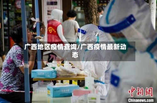 广西地区疫情查询/广西疫情最新动态-第2张图片