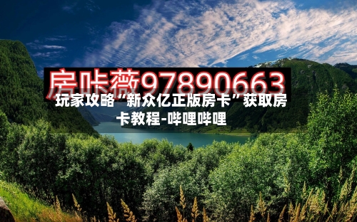 玩家攻略“新众亿正版房卡”获取房卡教程-哔哩哔哩
