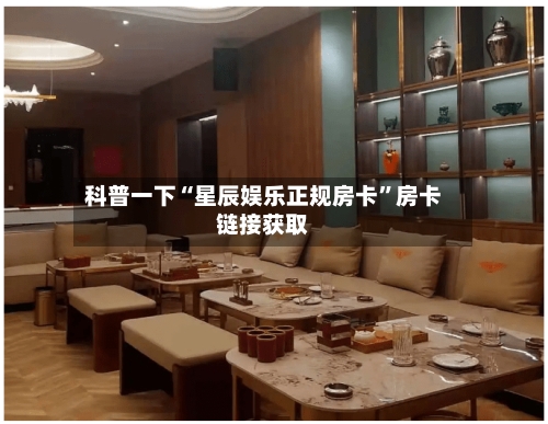 科普一下“星辰娱乐正规房卡”房卡链接获取