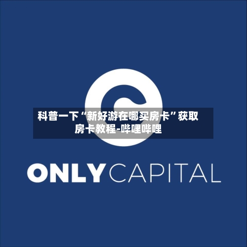 科普一下“新好游在哪买房卡”获取房卡教程-哔哩哔哩-第3张图片