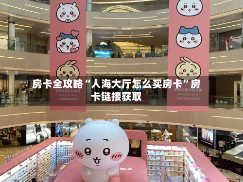 房卡全攻略“人海大厅怎么买房卡	”房卡链接获取-第2张图片