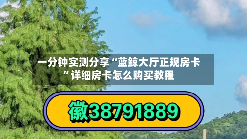 一分钟实测分享“蓝鲸大厅正规房卡”详细房卡怎么购买教程