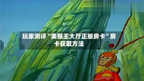 玩家测评“美猴王大厅正版房卡”房卡获取方法
