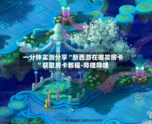 一分钟实测分享“新西游在哪买房卡”获取房卡教程-哔哩哔哩-第2张图片