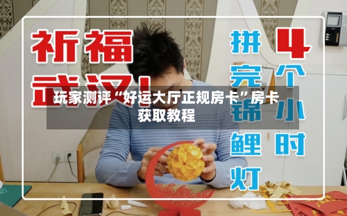 玩家测评“好运大厅正规房卡”房卡获取教程