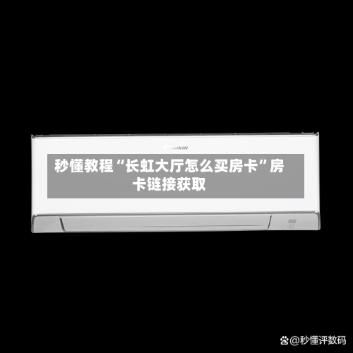 秒懂教程“长虹大厅怎么买房卡”房卡链接获取-第2张图片