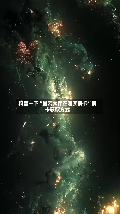 科普一下“星云大厅在哪买房卡”房卡获取方式