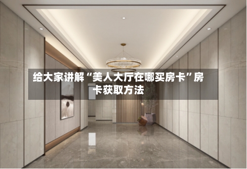 给大家讲解“美人大厅在哪买房卡”房卡获取方法-第2张图片